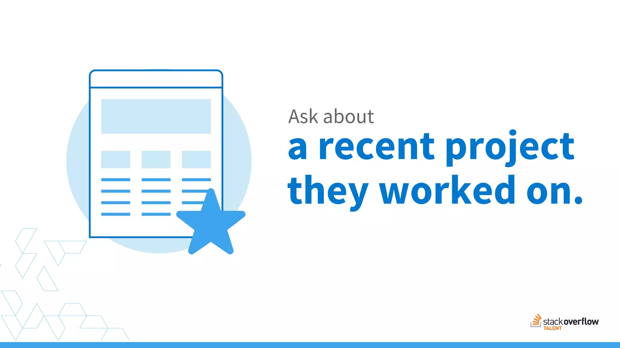 Ask about
a recent project
they worked on.
 