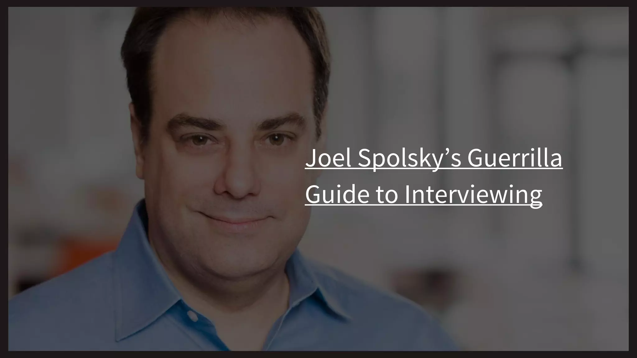 Joel Spolsky’s Guerrilla
Guide to Interviewing
 