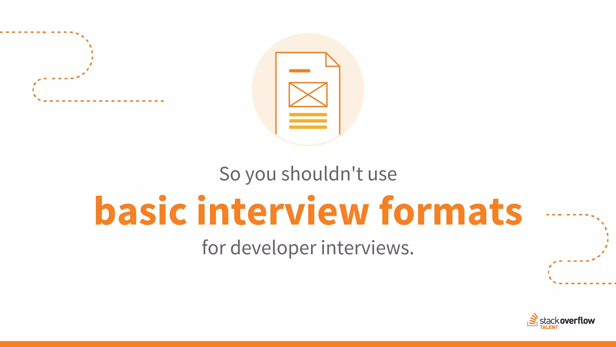 So you shouldn't use
basic interview formats
for developer interviews.
 