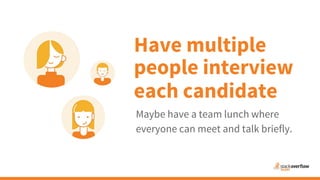 Maybe have a team lunch where
everyone can meet and talk briefly.
Have multiple
people interview
each candidate
 