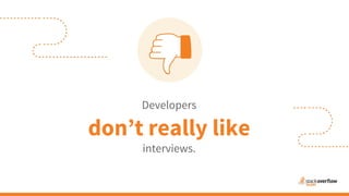 Developers
don’t really like
interviews.
 