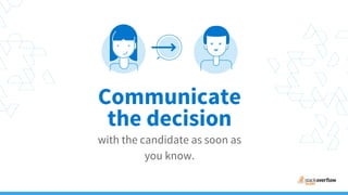 Communicate
with the candidate as soon as
you know.
the decision
 