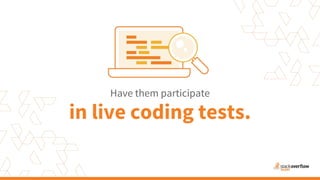 in live coding tests.
Have them participate
 