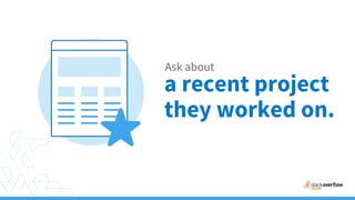 Ask about
a recent project
they worked on.
 