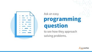 Ask an easy
programming
to see how they approach
solving problems.
question
 