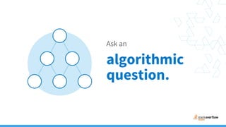 Ask an
algorithmic
question.
 