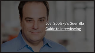 Joel Spolsky’s Guerrilla
Guide to Interviewing
 