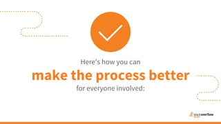 Here’s how you can
make the process better
for everyone involved:
 