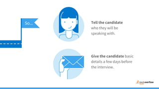 Tell the candidate
who they will be
speaking with.
Give the candidate basic
details a few days before
the interview.
So...
 