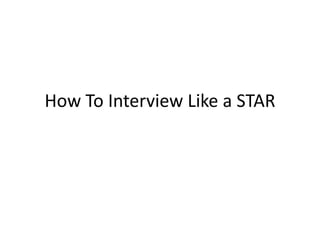 How To Interview Like a STAR 
 