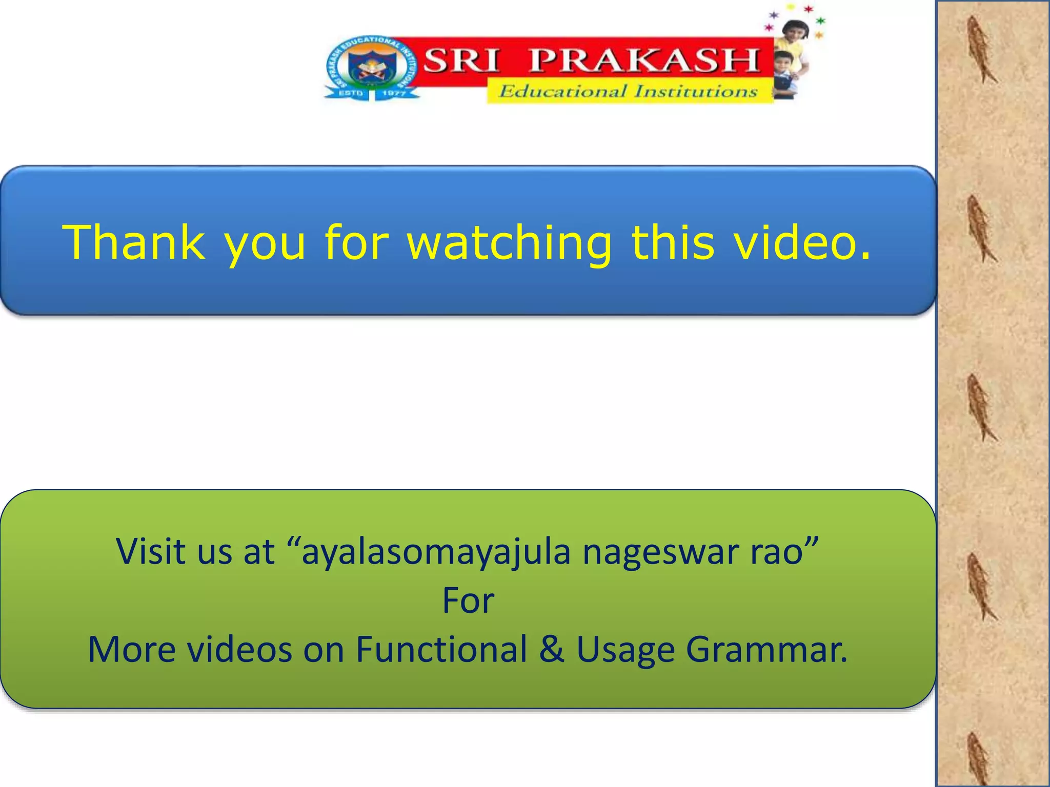 Thank you for watching this video. 
Visit us at “ayalasomayajula nageswar rao” 
For 
More videos on Functional & Usage Grammar. 
