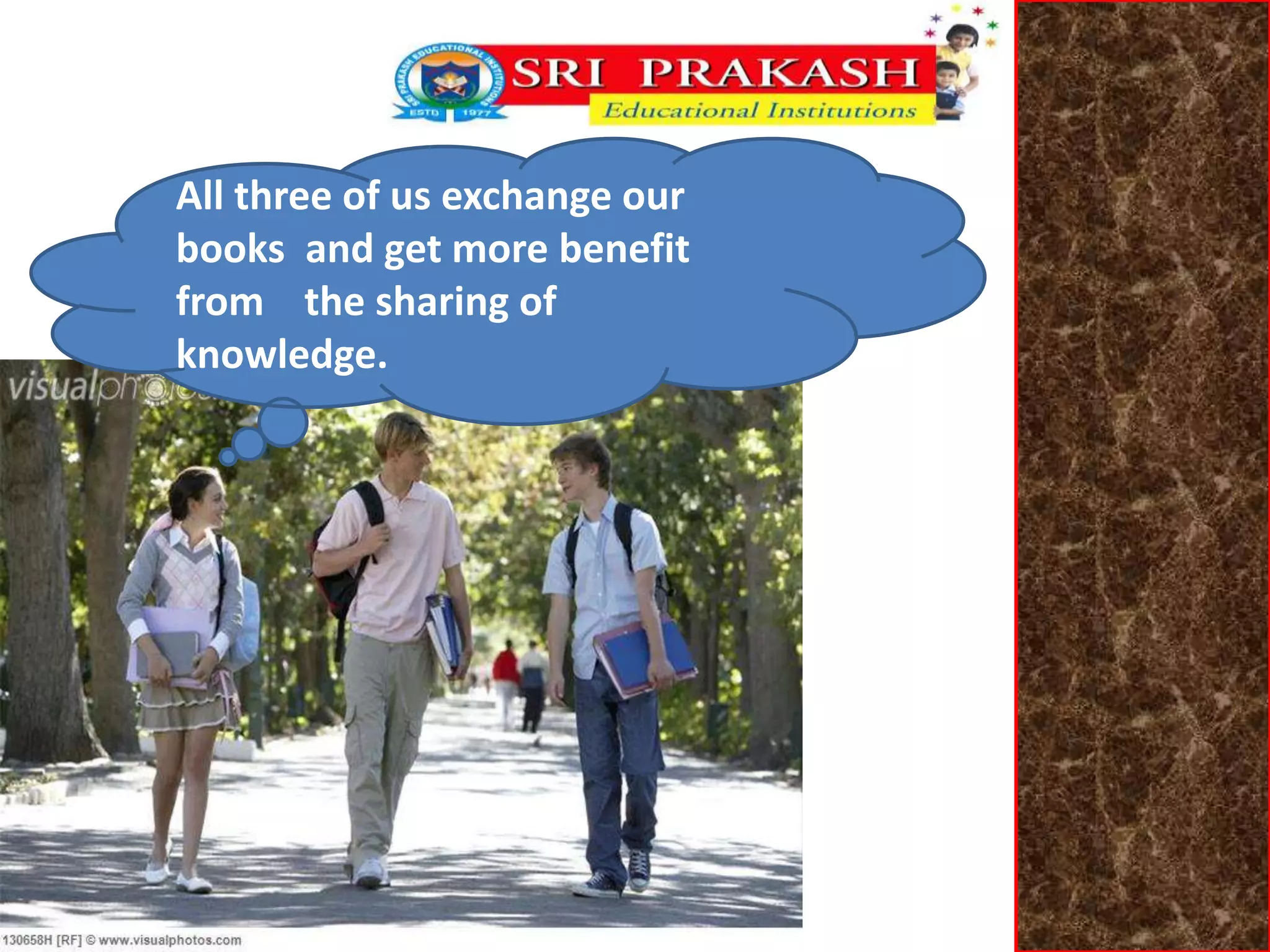All three of us exchange our 
books and get more benefit 
from the sharing of 
knowledge. 
 