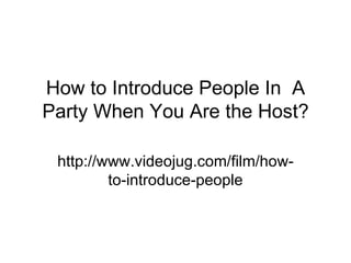 How to Introduce People In  A Party When You Are the Host? http://www.videojug.com/film/how-to-introduce-people 