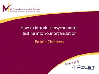 How to introduce psychometric
 testing into your organisation
       By Iain Chalmers
 