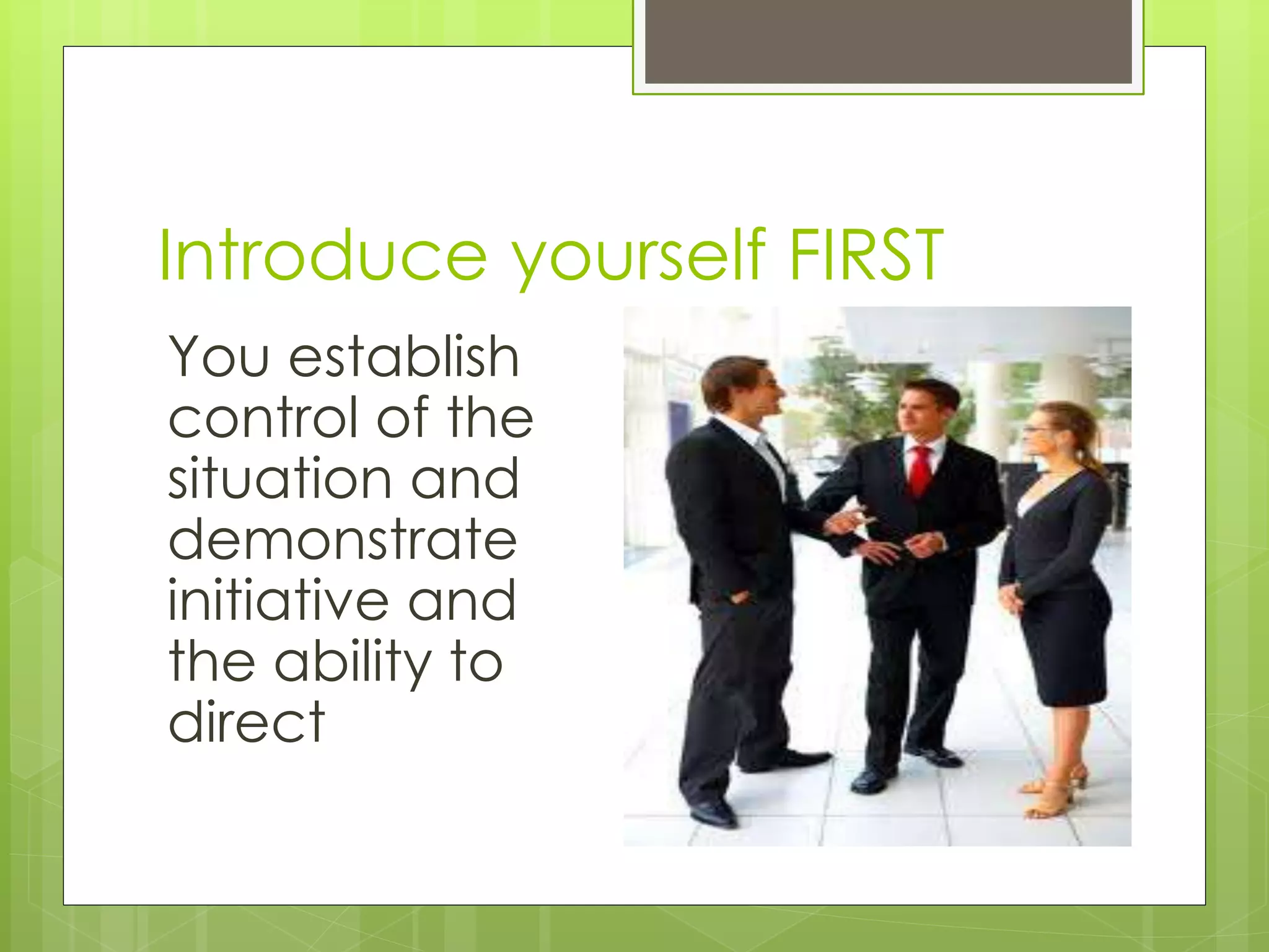 Introduce yourself FIRST
You establish
control of the
situation and
demonstrate
initiative and
the ability to
direct