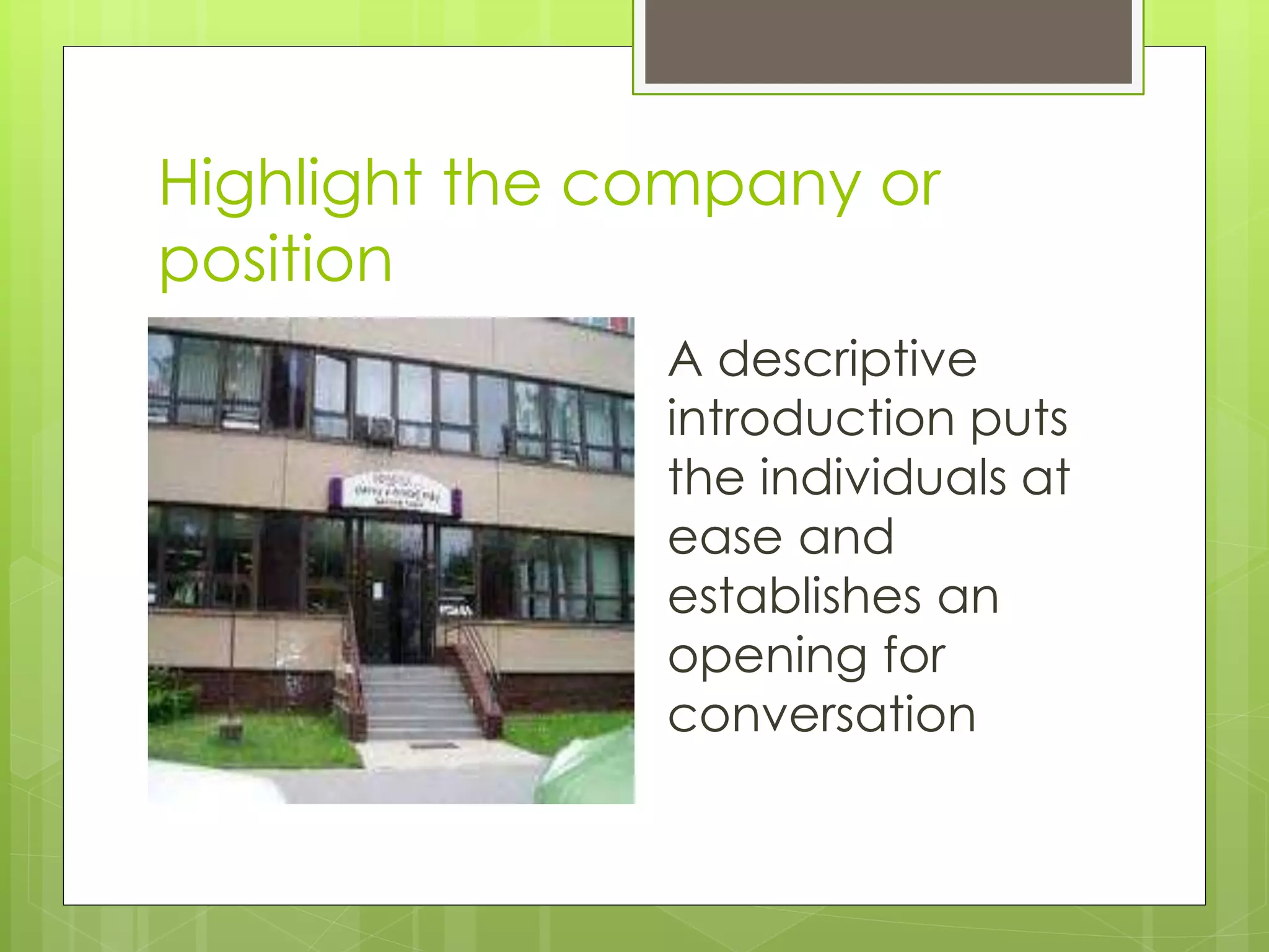 Highlight the company or
position
A descriptive
introduction puts
the individuals at
ease and
establishes an
opening for
conversation