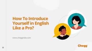 How To Introduce
Yourself in English
Like a Pro?
www.cheggindia.com
01
 
