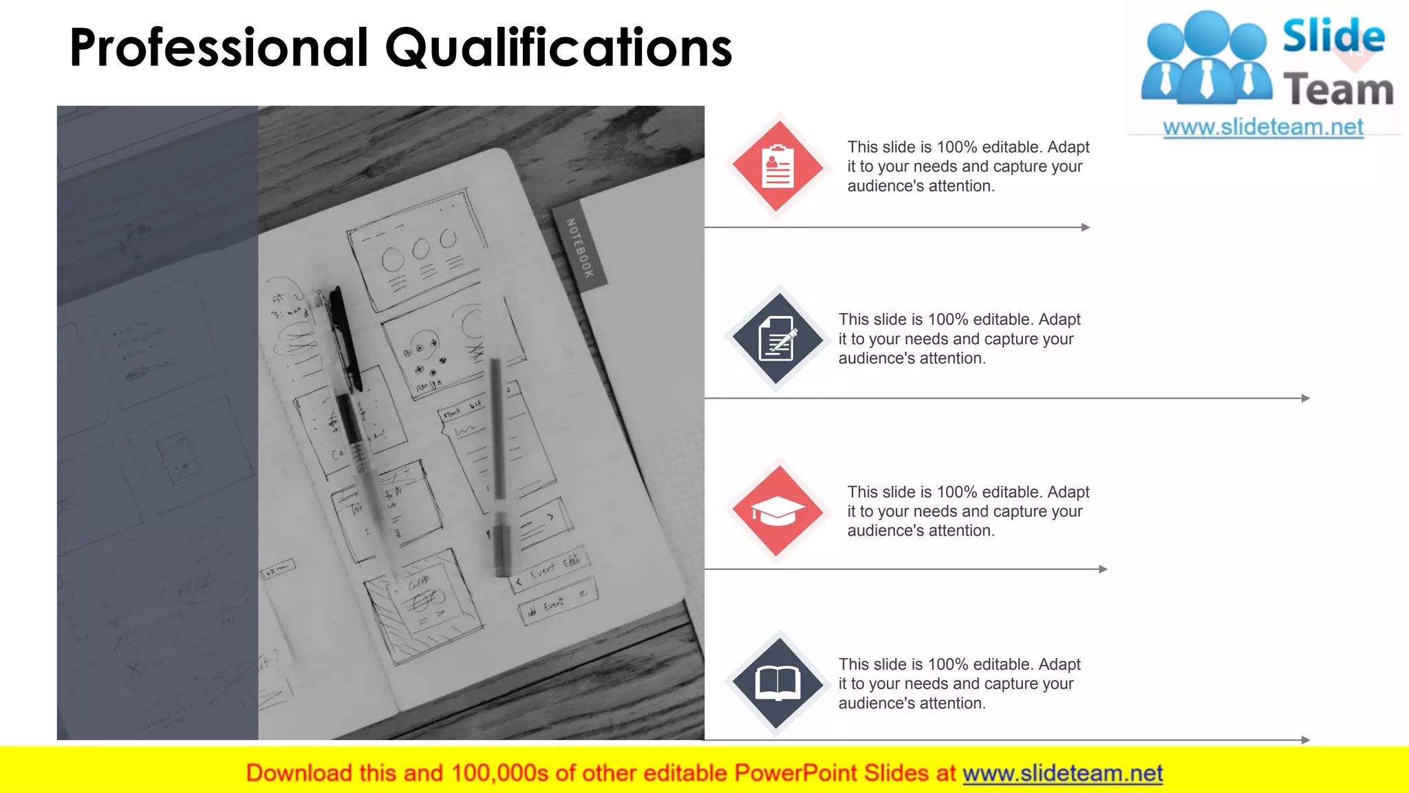 Professional Qualifications 13
This slide is 100% editable. Adapt
it to your needs and capture your
audience's attention.
This slide is 100% editable. Adapt
it to your needs and capture your
audience's attention.
This slide is 100% editable. Adapt
it to your needs and capture your
audience's attention.
This slide is 100% editable. Adapt
it to your needs and capture your
audience's attention.
 