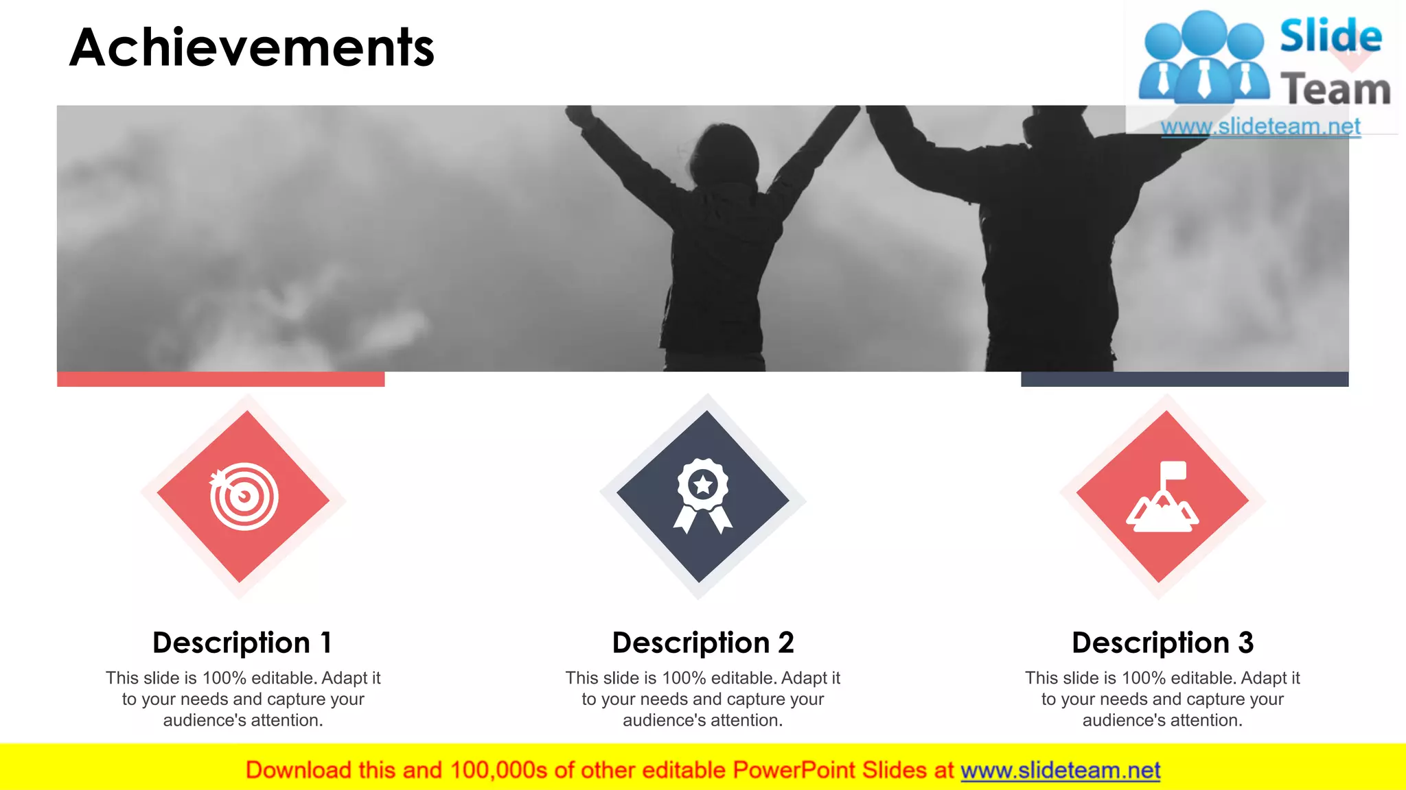 Achievements 14
This slide is 100% editable. Adapt it
to your needs and capture your
audience's attention.
Description 2
This slide is 100% editable. Adapt it
to your needs and capture your
audience's attention.
Description 3
This slide is 100% editable. Adapt it
to your needs and capture your
audience's attention.
Description 1
 