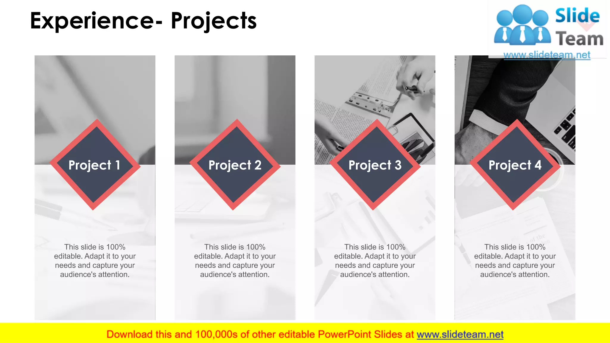 Experience- Projects 16
Project 1
This slide is 100%
editable. Adapt it to your
needs and capture your
audience's attention.
Project 2
This slide is 100%
editable. Adapt it to your
needs and capture your
audience's attention.
Project 3
This slide is 100%
editable. Adapt it to your
needs and capture your
audience's attention.
Project 4
This slide is 100%
editable. Adapt it to your
needs and capture your
audience's attention.
 