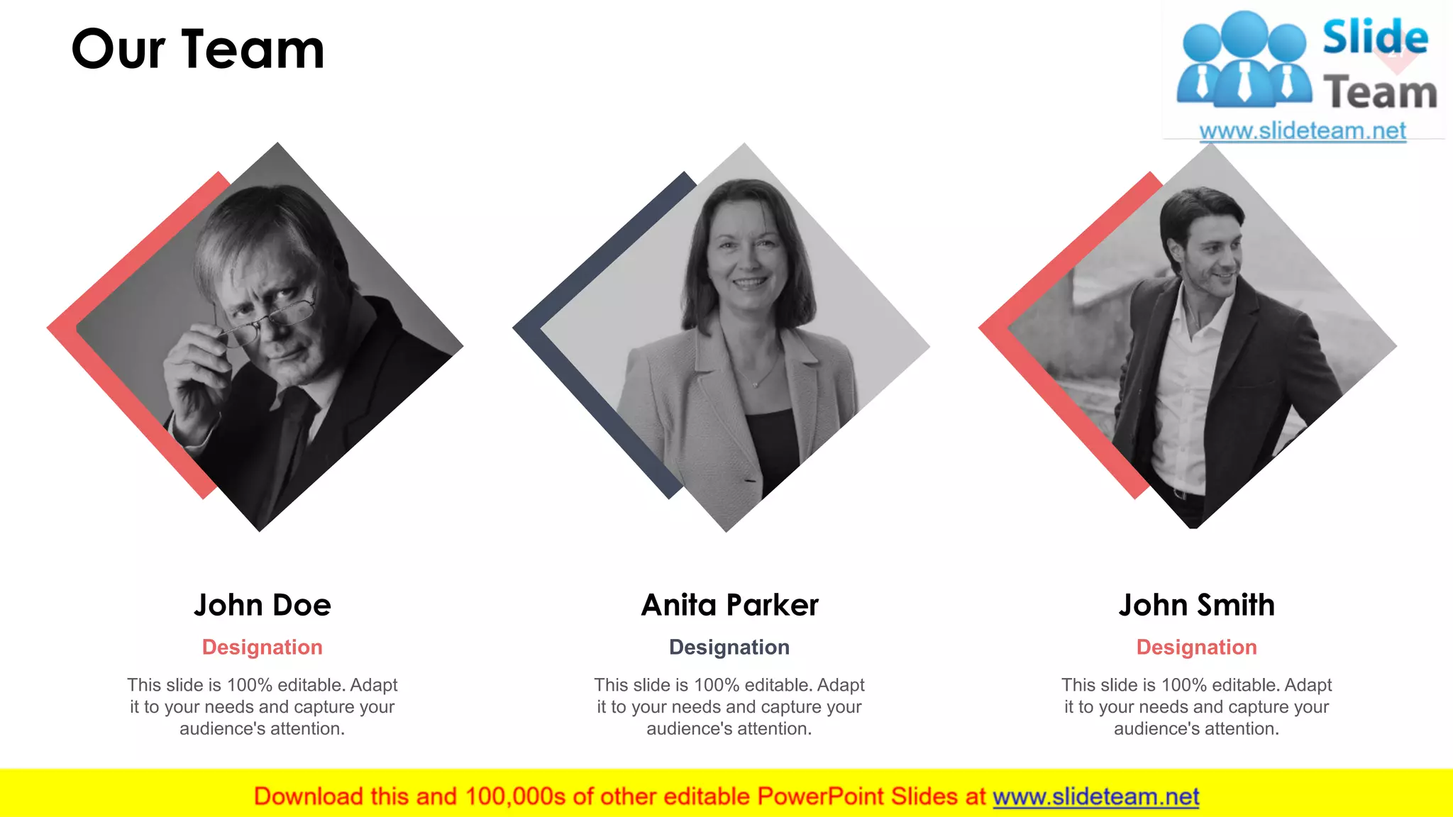 Our Team 27
Anita Parker
Designation
This slide is 100% editable. Adapt
it to your needs and capture your
audience's attention.
John Smith
Designation
This slide is 100% editable. Adapt
it to your needs and capture your
audience's attention.
John Doe
Designation
This slide is 100% editable. Adapt
it to your needs and capture your
audience's attention.
 