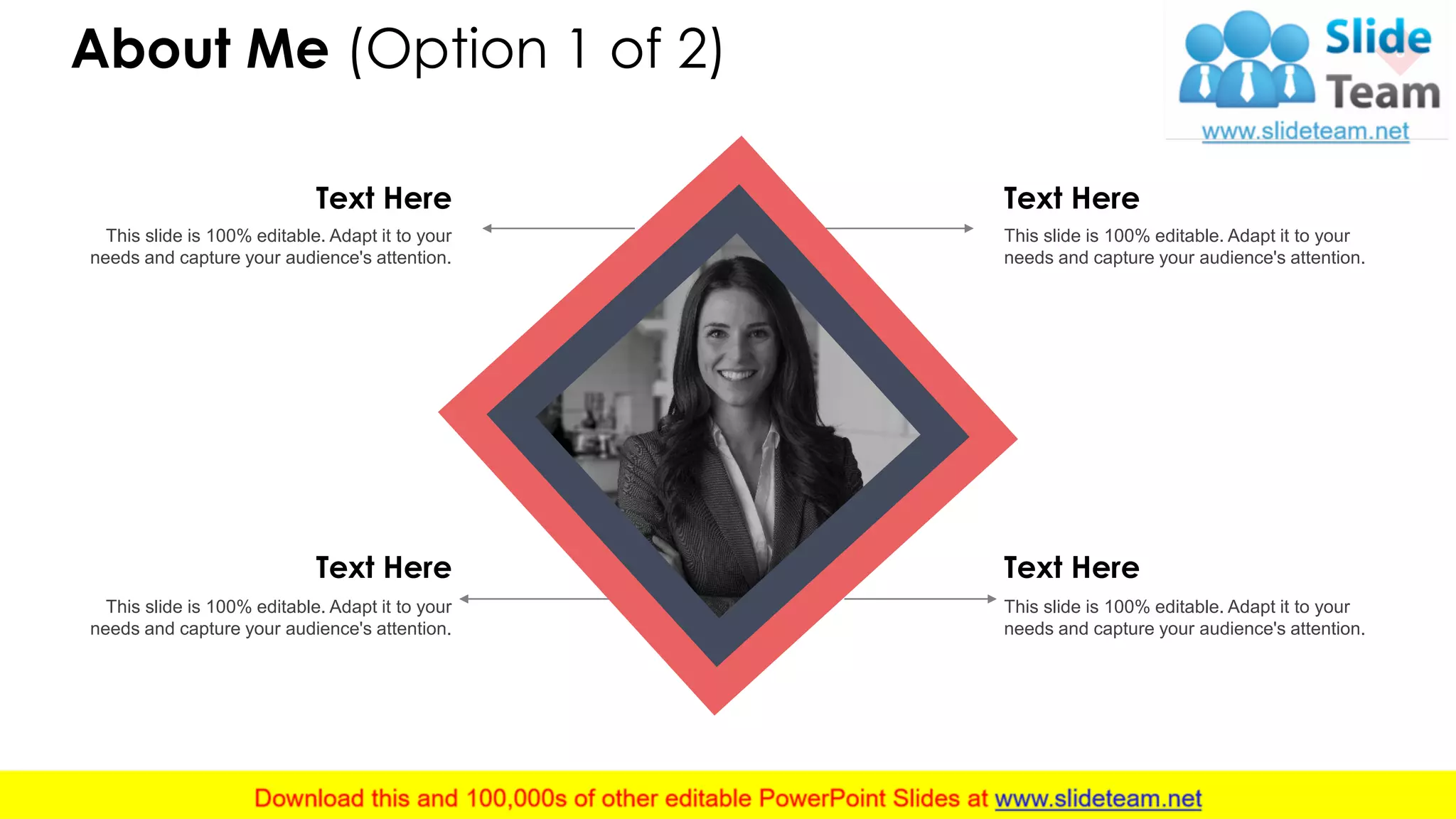 About Me (Option 1 of 2) 3
Text Here
This slide is 100% editable. Adapt it to your
needs and capture your audience's attention.
Text Here
This slide is 100% editable. Adapt it to your
needs and capture your audience's attention.
Text Here
This slide is 100% editable. Adapt it to your
needs and capture your audience's attention.
Text Here
This slide is 100% editable. Adapt it to your
needs and capture your audience's attention.
 