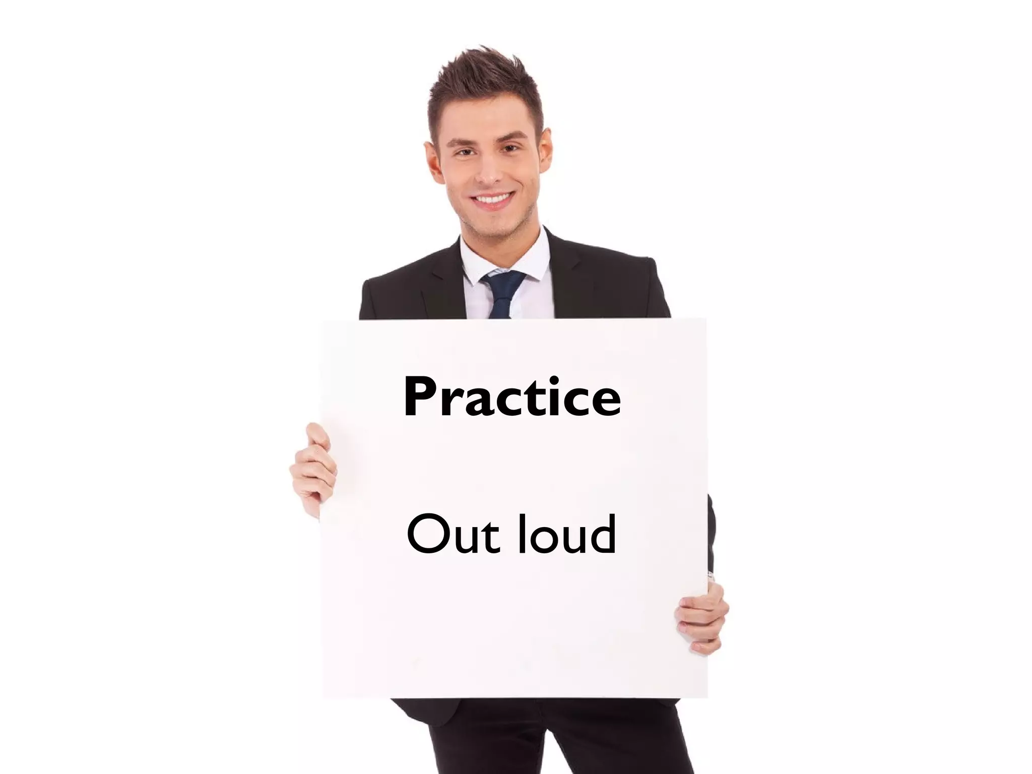 Practice
Out loud
 