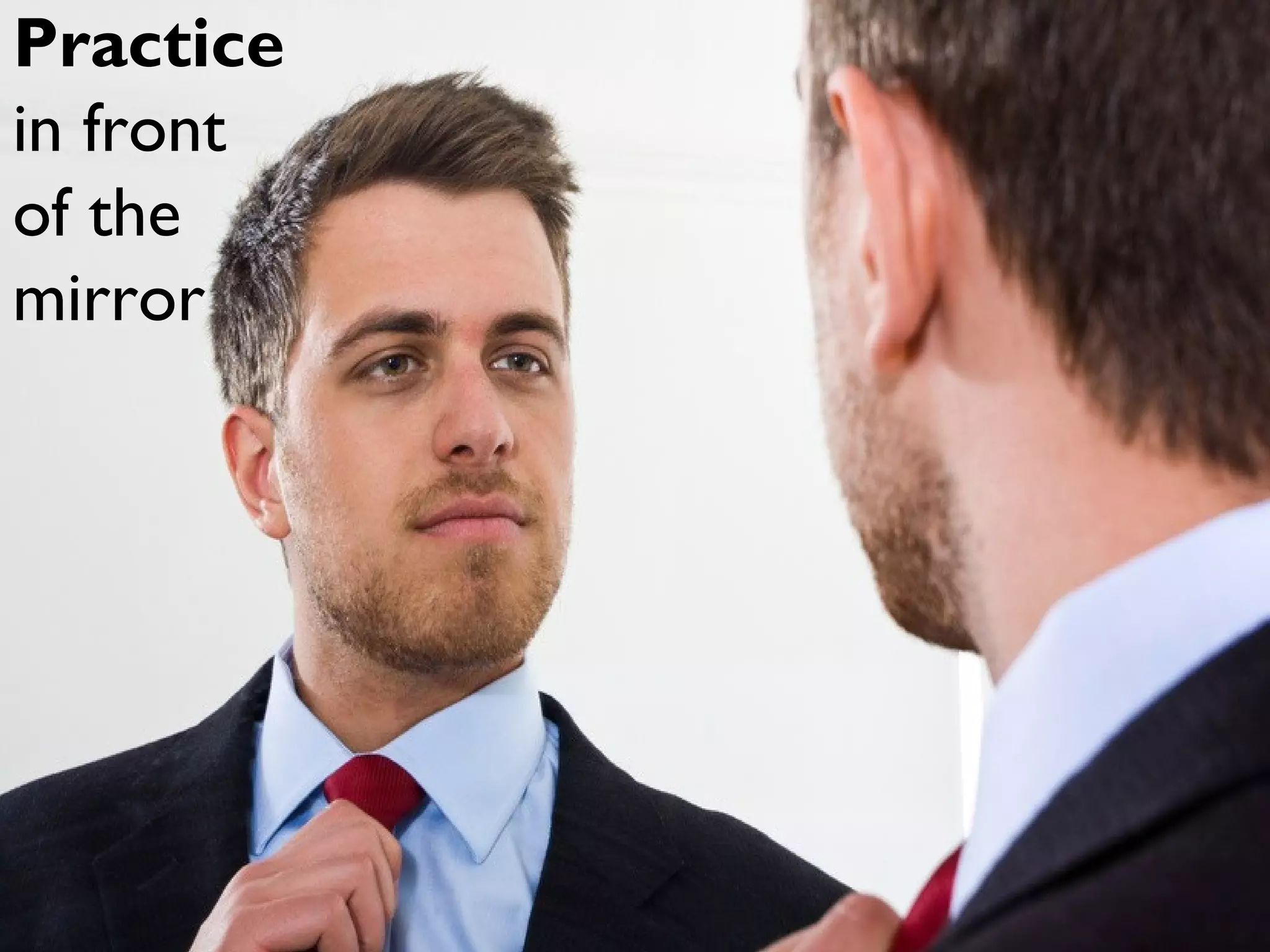Practice
in front
of the
mirror
 