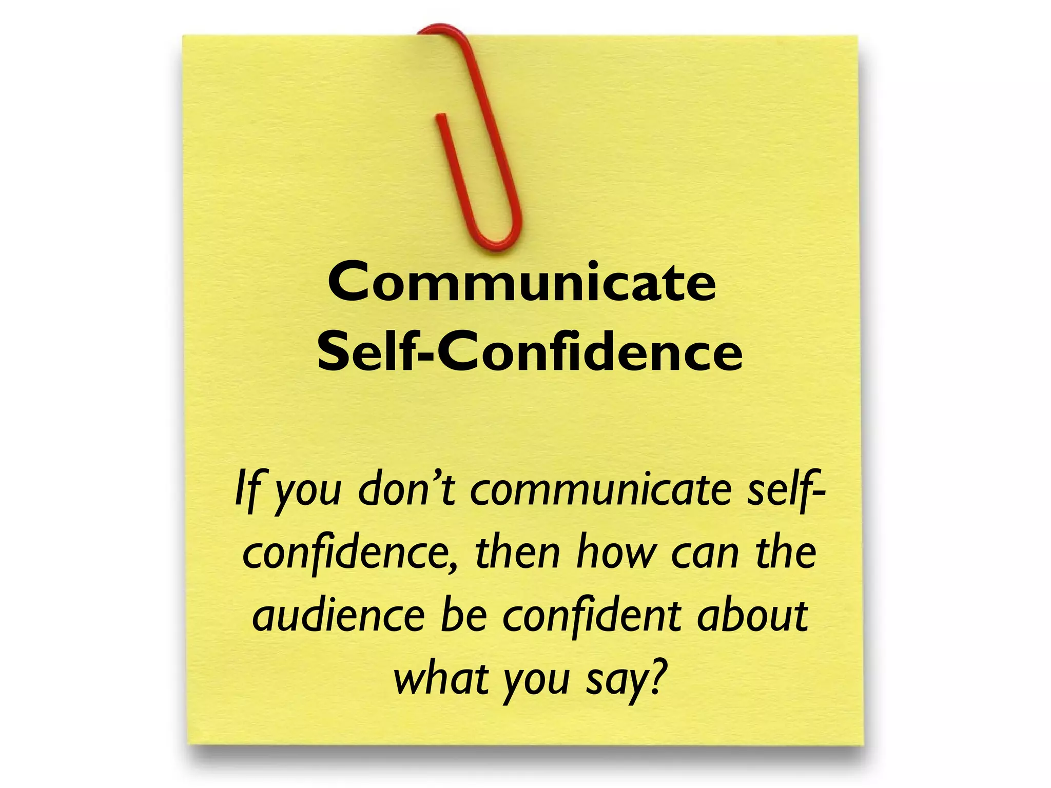 Communicate
Self-Confidence
If you don’t communicate self-
confidence, then how can the
audience be confident about
what you say?
 