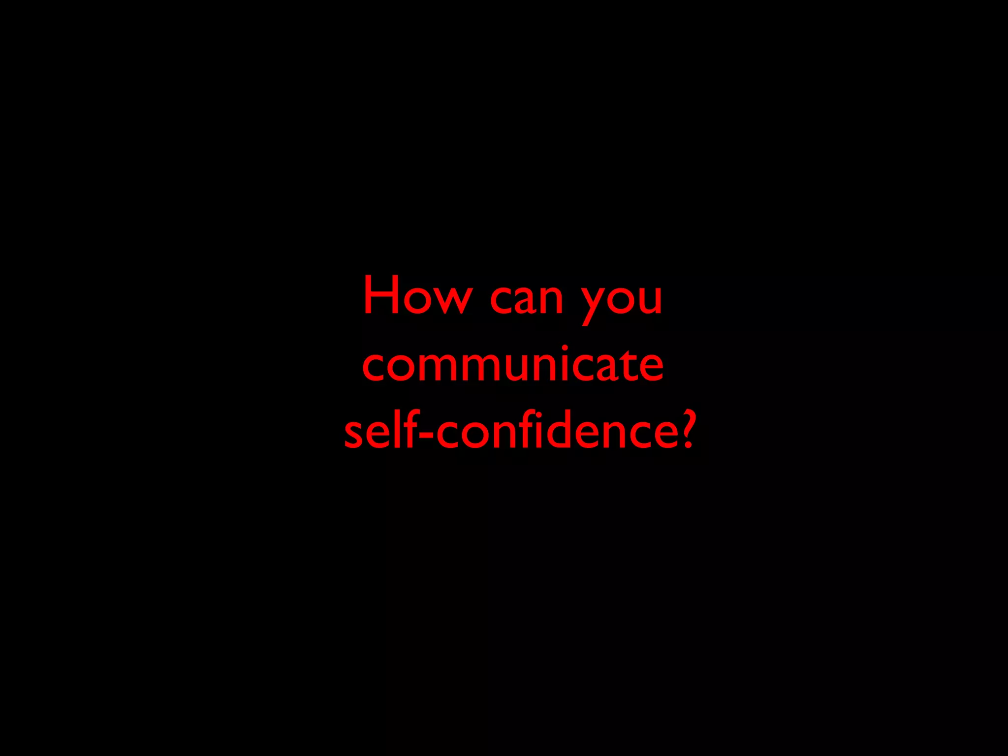 How can you
communicate
self-confidence?
 