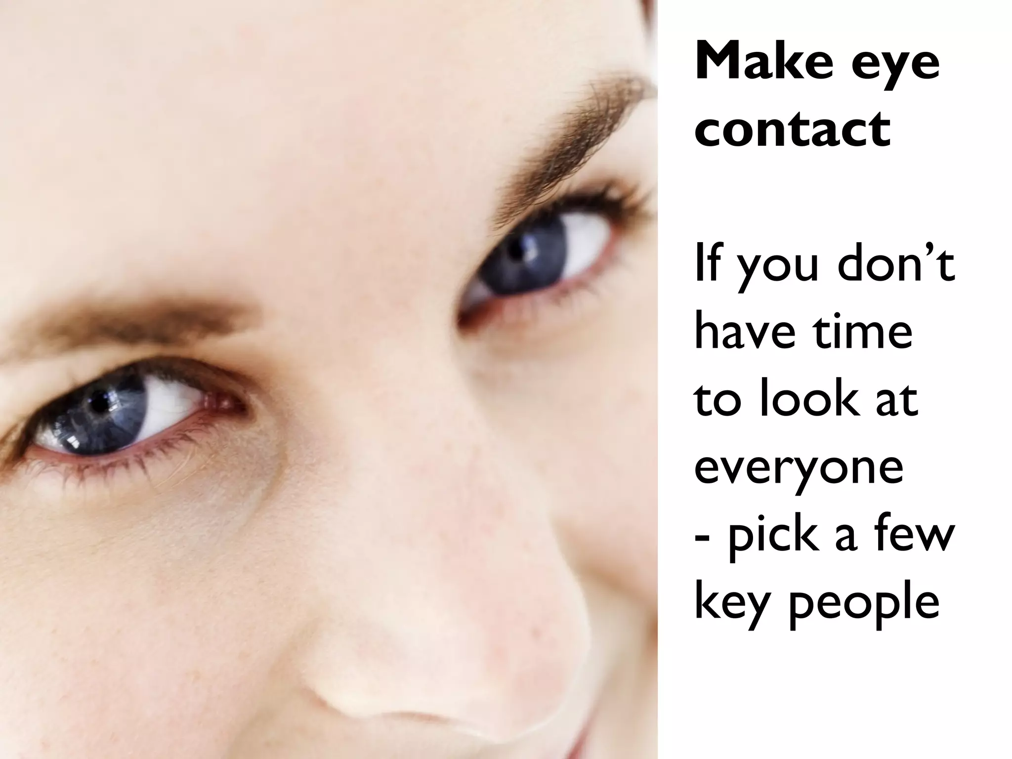 Make eye
contact
If you don’t
have time
to look at
everyone
- pick a few
key people
 