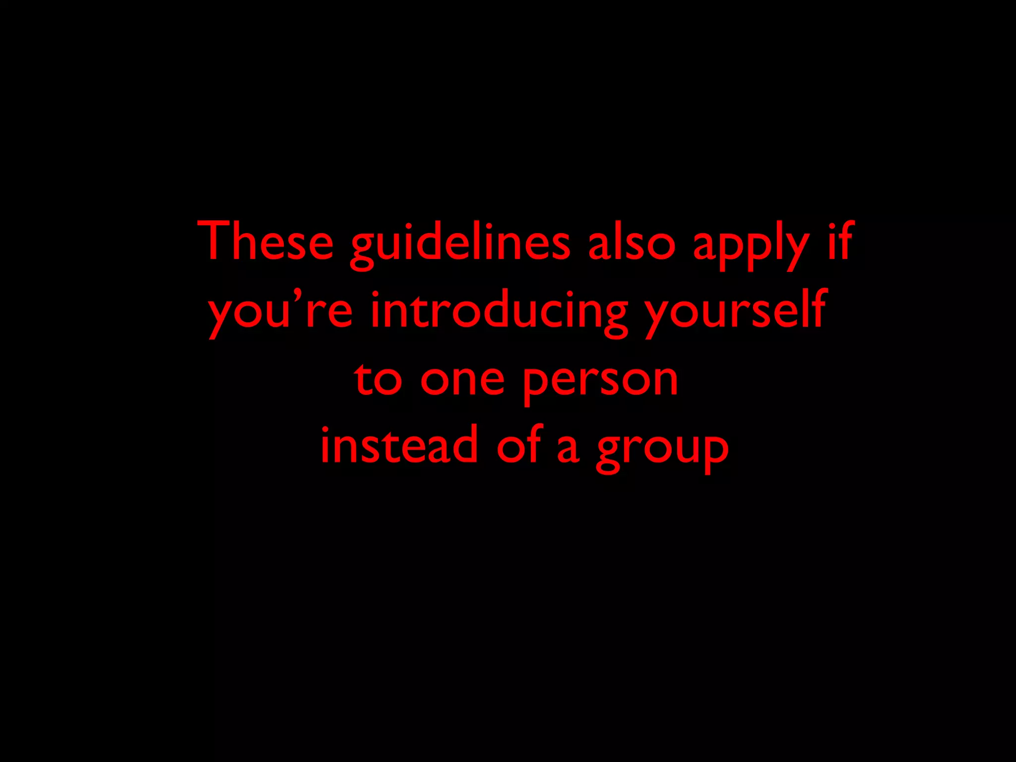 These guidelines also apply if
you’re introducing yourself
to one person
instead of a group
 