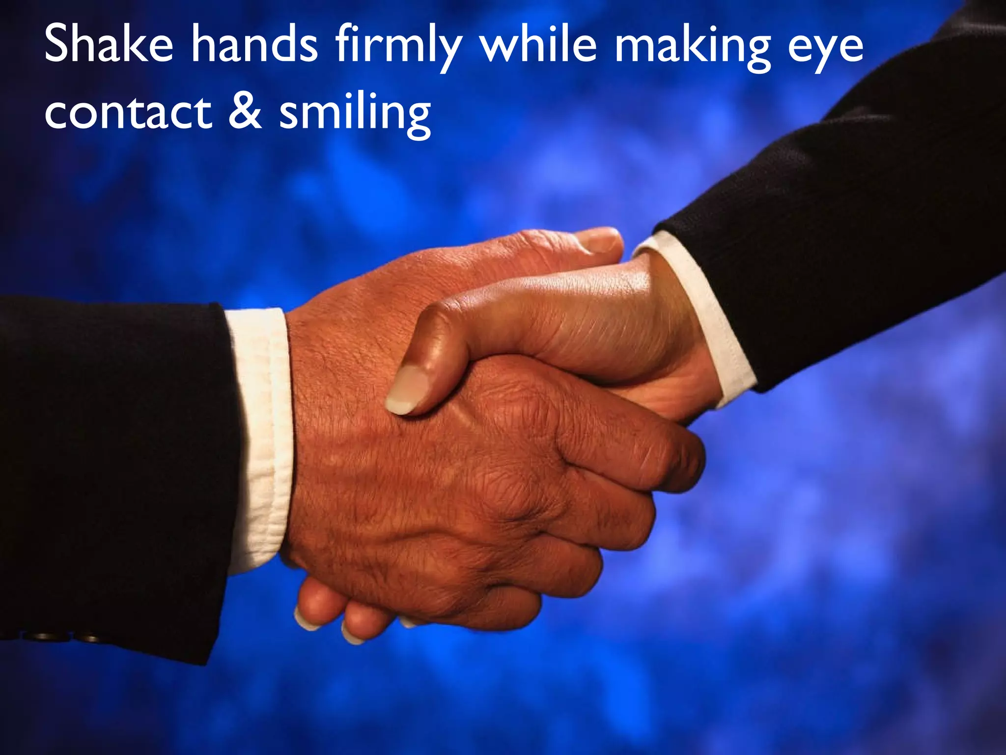 Shake hands firmly while making eye
contact & smiling
 