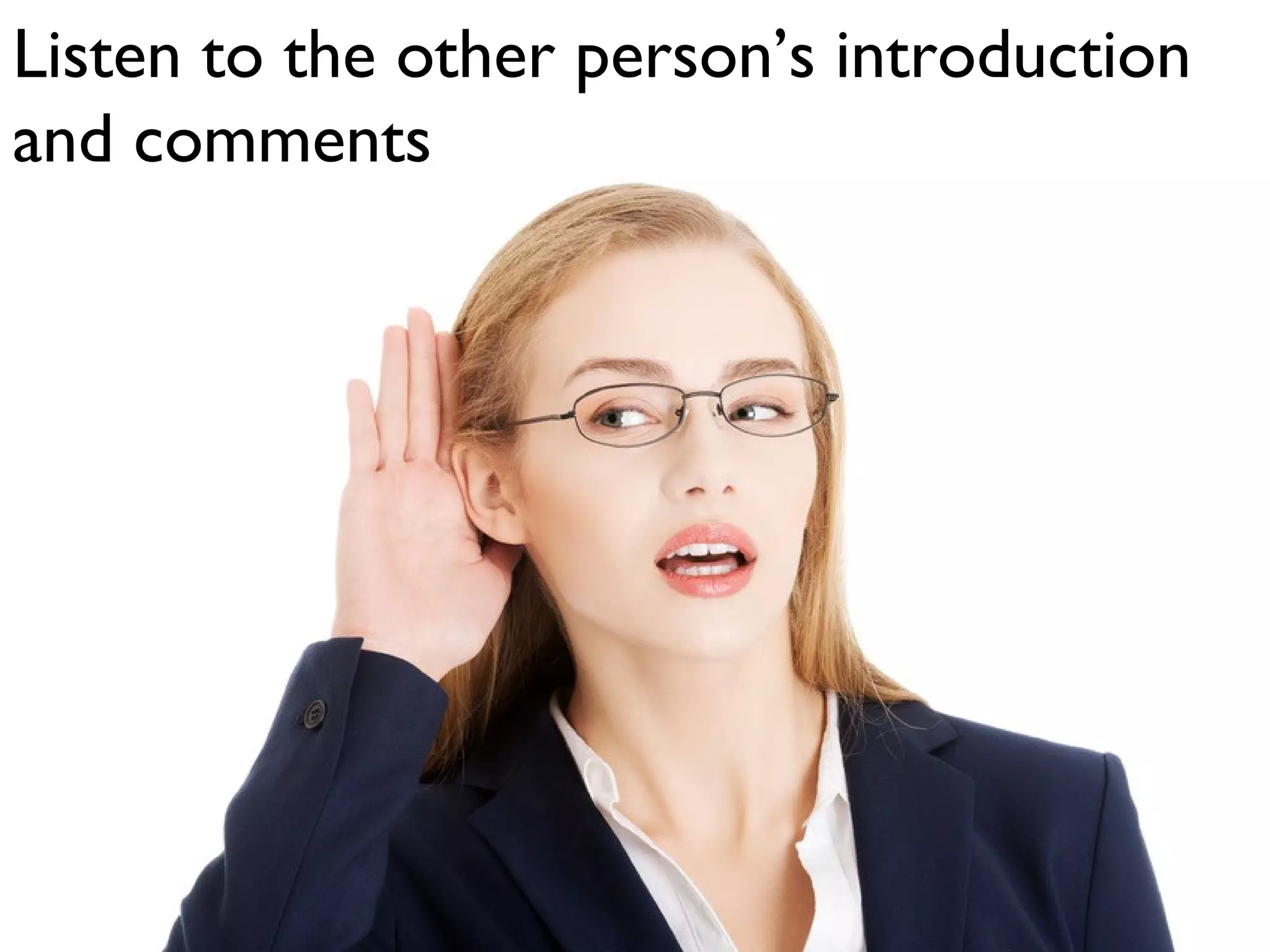Listen to the other person’s introduction
and comments
 
