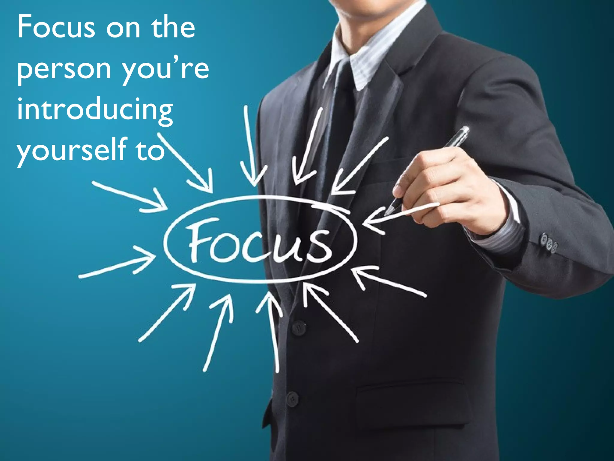 Focus on the
person you’re
introducing
yourself to
 