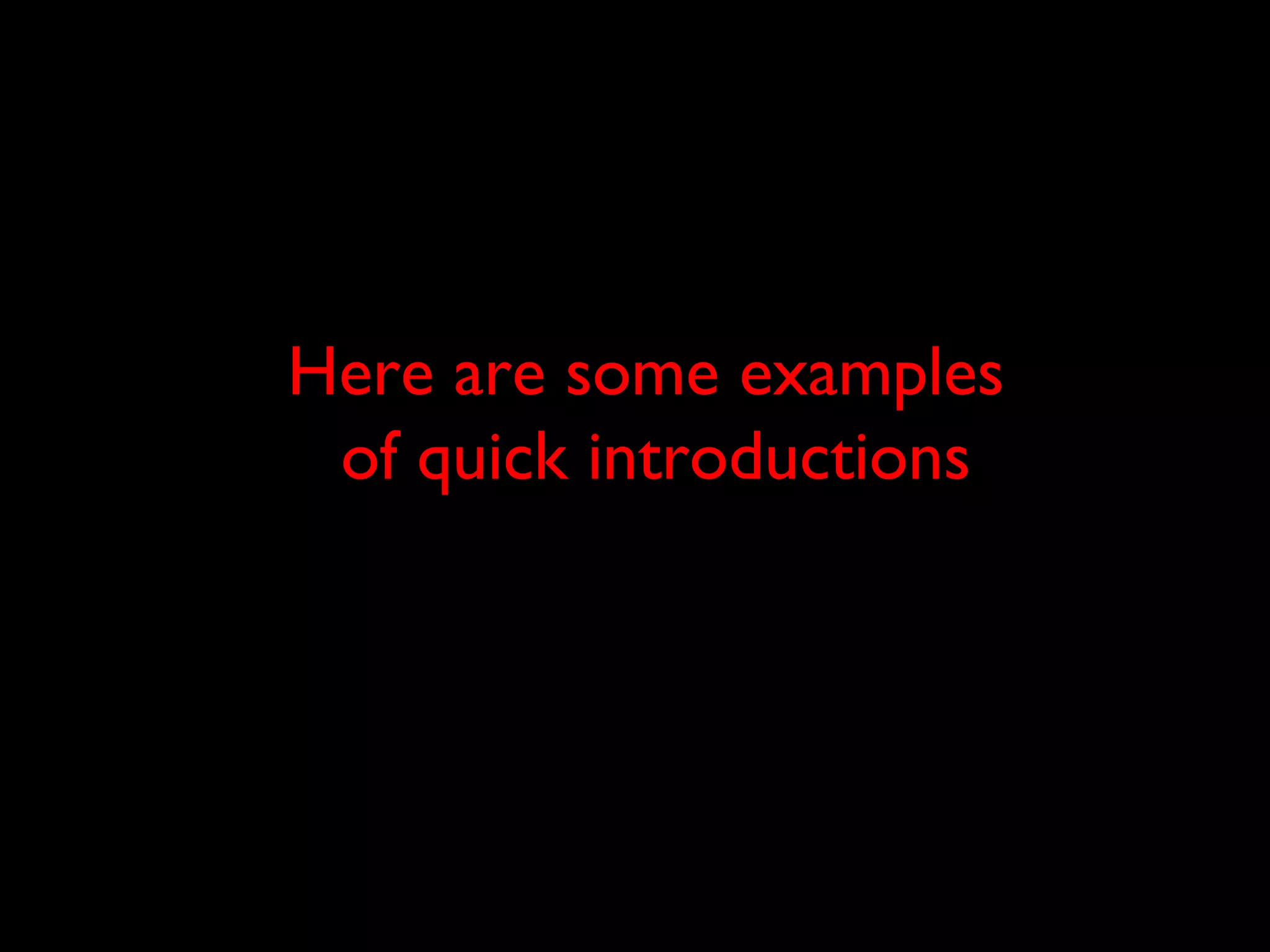 Here are some examples
of quick introductions
 