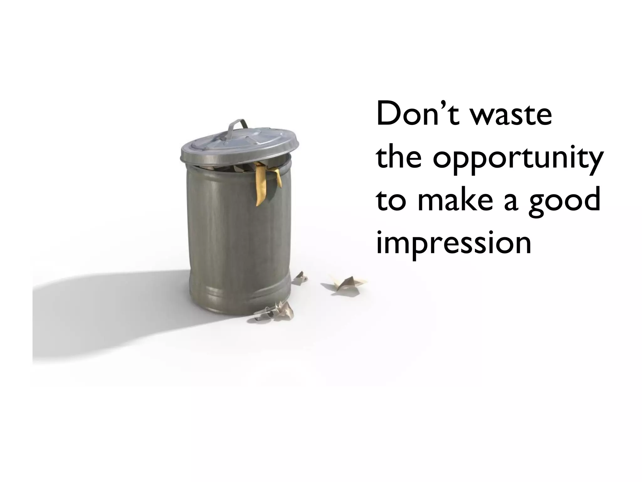 Don’t waste
the opportunity
to make a good
impression
 