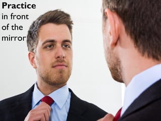 Practice
in front
of the
mirror
 
