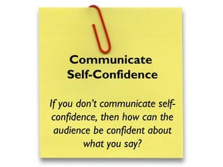 Communicate
Self-Confidence
If you don’t communicate self-
confidence, then how can the
audience be confident about
what you say?
 
