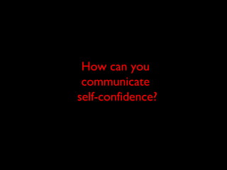 How can you
communicate
self-confidence?
 