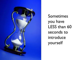 Sometimes
you have
LESS than 60
seconds to
introduce
yourself
 