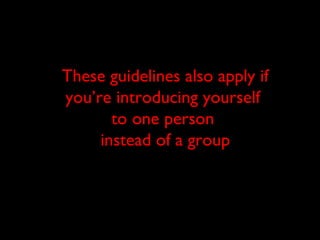 These guidelines also apply if
you’re introducing yourself
to one person
instead of a group
 