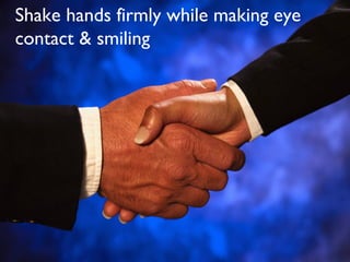 Shake hands firmly while making eye
contact & smiling
 