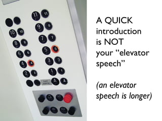 A QUICK
introduction
is NOT
your “elevator
speech”
(an elevator
speech is longer)
 