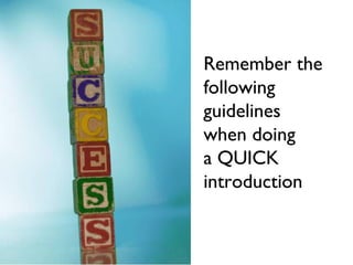 Remember the
following
guidelines
when doing
a QUICK
introduction
 