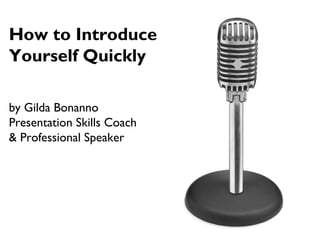 How to Introduce
Yourself Quickly
by Gilda Bonanno
Presentation Skills Coach
& Professional Speaker
 