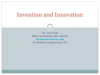 Invention and Innovation
1
Dr. Tal Lavian
http://cs.berkeley.edu/~tlavian
tlavian@cs.berkeley.edu
UC Berkeley Engineering, CET

 