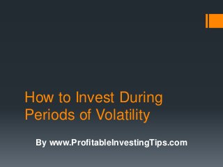 How to Invest During
Periods of Volatility
By www.ProfitableInvestingTips.com
 