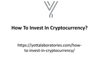 How To Invest In Cryptocurrency?
https://yottalaboratories.com/how-
to-invest-in-cryptocurrency/
 