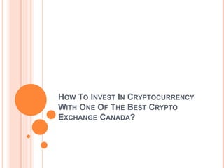 HOW TO INVEST IN CRYPTOCURRENCY
WITH ONE OF THE BEST CRYPTO
EXCHANGE CANADA?
 